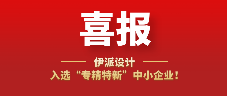 喜訊 | 伊派設(shè)計入選“專精特新”中小企業(yè)！